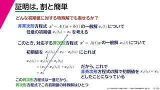 24
2022年度秋学期 応用数学（解析） ／ 関西大学総合情報学部 浅野 晃
証明は，割と簡単
15
x
= A(t)x + b(t)
非斉次形方程式
任意の初期値 xs(t0) = x0 を考える
の一般解 xs(t) について
このとき，対応する斉次形方程式 x
= A(t)x の一般解 xh(t) について
初期値を にとれば
xh(t0) = x0 − xp(t0)
xs(t0) = xh(t0) + xp(t0)
= (x0 − xp(t0)) + xp(t0)
= x0
だから，これで
非斉次形方程式の解で初期値を xs(t0) = x0
としたことになっている
この斉次形方程式は一意だから，
斉次形方程式でこの初期値の特殊解はひとつ
どんな初期値に対する特殊解でも表せるか？
 