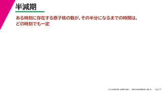17
2022年度秋学期 応用数学（解析） ／ 関西大学総合情報学部 浅野 晃
半減期
16
ある時刻に存在する原子核の数が，その半分になるまでの時間は，
どの時刻でも一定
 