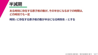 17
2022年度秋学期 応用数学（解析） ／ 関西大学総合情報学部 浅野 晃
半減期
16
ある時刻に存在する原子核の数が，その半分になるまでの時間は，
どの時刻でも一定
時刻 に存在する原子核の数が半分になる時刻を とする
t t′
 