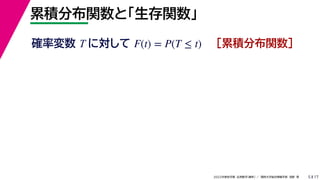 17
2022年度秋学期 応用数学（解析） ／ 関西大学総合情報学部 浅野 晃
累積分布関数と「生存関数」
5
確率変数 T に対して ［累積分布関数］
F(t) = P(T ≤ t)
 