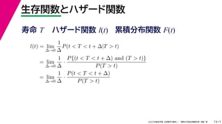 17
2022年度秋学期 応用数学（解析） ／ 関西大学総合情報学部 浅野 晃
生存関数とハザード関数
7
l(t) = lim
∆→0
1
∆
P(t < T < t + ∆|T > t)
= lim
∆→0
1
∆
·
P{(t < T < t + ∆) and (T > t)}
P(T > t)
= lim
∆→0
1
∆
·
P(t < T < t + ∆)
P(T > t)
寿命 T ハザード関数 l(t) 累積分布関数 F(t)
 