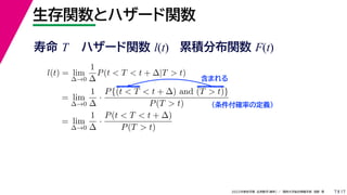 17
2022年度秋学期 応用数学（解析） ／ 関西大学総合情報学部 浅野 晃
生存関数とハザード関数
7
l(t) = lim
∆→0
1
∆
P(t < T < t + ∆|T > t)
= lim
∆→0
1
∆
·
P{(t < T < t + ∆) and (T > t)}
P(T > t)
= lim
∆→0
1
∆
·
P(t < T < t + ∆)
P(T > t)
（条件付確率の定義）
含まれる
寿命 T ハザード関数 l(t) 累積分布関数 F(t)
 