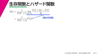 17
2022年度秋学期 応用数学（解析） ／ 関西大学総合情報学部 浅野 晃
生存関数とハザード関数
8
（微分の定義）
=
1
P(T > t)
lim
∆→0
F(t + ∆) − F(t)
∆
l(t)
( )
=
1
P(T > t)
F
(t)
 