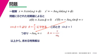 22
2022ѧ ѧ  vѧtѧ ǳҰ 
}
21
x = A cos(0t + ?) x = ? A0 sin(0t + ?)
x(0) = A cos ? = 0 x(0) = ? A0 sin ? = v
һ
}ʾ줿ڂˤ

cos ? = 0 ? =

2
ˤǤ sin ? = 1
ΤȤ
?A0 = v
Ĥޤ A = ?
v
0
Ϥ飬
 