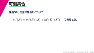34
2022年度秋学期 応用数学（解析） ／ 関西大学総合情報学部 浅野 晃
可測集合
26
であるとき，
m∗
(E) = m∗
(E ∩ S) + m∗
(E ∩ Sc
)
集合Sが，任意の集合Eについて
 