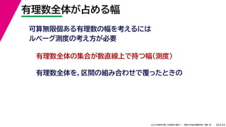 34
2022年度秋学期 応用数学（解析） ／ 関西大学総合情報学部 浅野 晃
有理数全体が占める幅
30
可算無限個ある有理数の幅を考えるには
ルベーグ測度の考え方が必要
有理数全体の集合が数直線上で持つ幅（測度）
有理数全体を，区間の組み合わせで覆ったときの
 