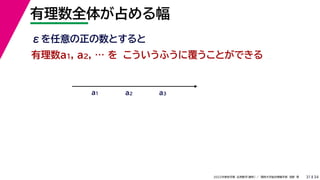 34
2022年度秋学期 応用数学（解析） ／ 関西大学総合情報学部 浅野 晃
有理数全体が占める幅
31
こういうふうに覆うことができる
有理数a1, a2, … を
a1 a2 a3
εを任意の正の数とすると
 