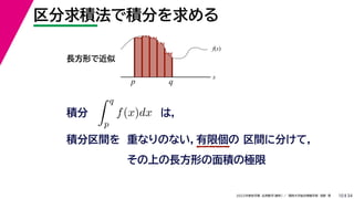 34
2022年度秋学期 応用数学（解析） ／ 関西大学総合情報学部 浅野 晃
区分求積法で積分を求める
10
積分 は，
分
 q
p
f(x)dx
f(x)
x
p
長方形で近似
q
積分区間を 重なりのない，有限個の 区間に分けて，
その上の長方形の面積の極限
 