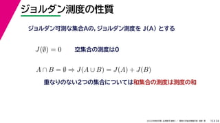34
2022年度秋学期 応用数学（解析） ／ 関西大学総合情報学部 浅野 晃
ジョルダン測度の性質
15
ジョルダン可測な集合Aの，ジョルダン測度を J(A) とする
空集合の測度は0
重なりのない２つの集合については和集合の測度は測度の和
J(∅) = 0
A ∩ B = ∅ ⇒ J(A ∪ B) = J(A) + J(B)
 