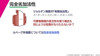 34
2022年度秋学期 応用数学（解析） ／ 関西大学総合情報学部 浅野 晃
完全劣加法性
20
ジョルダン測度の「有限加法性」
…
ルベーグ外測度については完全劣加法性
A ∩ B = ∅ ⇒ J(A ∪ B) = J(A) + J(B)
可算無限個の長方形を使う場合も
同じような性質がなりたたないか？
 