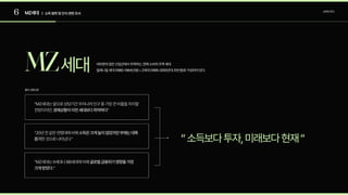 6 MZ세대 소비자조사
MZ세대
“소득보다투자,미래보다현재“
대부분의많은산업군에서주목하는,현재소비의주역세대

밀레니얼세대(1980-1994년생)+Z세대(1995-2000년대초반생)로구성되어있다.
출처:경향신문
| 소득범위및인식관련조사
 