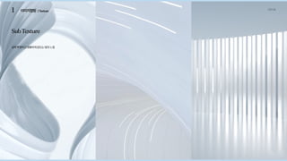 1 이미지맵핑 컨셉도출
| Texture
SubTexture
살짝투명하고영롱하게감도는빛의느낌
 