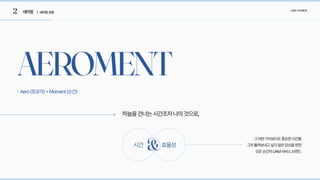 2 네이밍 | 네이밍선정
브랜드아이덴티티
AEROMENT
: Aero(항공의)+Moment(순간)
하늘을건너는시간조차나의것으로,
시간 효율성
그어떤가치보다도중요한시간을

그저흘려보내고싶지않은당신을위한

모든순간의UAM서비스브랜드
&
 