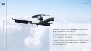 Aeroment
에어로먼트는시간과공간의개념을재정의해하늘에서펼칠수있는활동의
범주를넓히고새로운라이프스타일을제시합니다.

본브랜드가이드라인은어떠한상황,조건에서든브랜드의기능과메시지가
무사히작동할수있도록제정되었습니다.

에어로먼트는 브랜드의 시스템을 체계화하고 브랜드를 이끌어가는 과정에
서 하늘 위의 시간까지도 오로지 여러분을 위해 쓸 수 있을 미래를 열어갈 수 
있게최선을다하겠습니다.
006
Brand
Guidelines
 