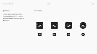 022
Logo
Brand Guidelines
아이콘은 사양에 따라 개별적으로 디자인되며,  
각 프레임의 모양에 잘 맞도록 크기가 조정됩니다.  
경우에 따라 Clearspace 가이드라인의 예외로 적용
될 수 있습니다.
Social Icons Icon Variation
 