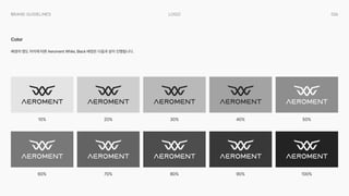 026
Logo
Brand Guidelines
배경의 명도 차이에 따른 Aeroment White, Black 배정은 다음과 같이 진행됩니다.
Color
10%
60%
20%
70%
30%
80%
40%
90%
50%
100%
 