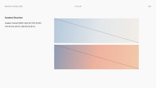 041
Color
Brand Guidelines
Gradient Theme의 방향은 다음과 같이 좌측 상단에서
우측 하단으로 내려가는 것을 원칙으로 합니다.
Gradient Direction
 