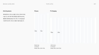 057
templates
Brand Guidelines
에어로먼트의 그리드시스템은 크게 UI, 인쇄 2가지로
나뉩니다. UI의 경우 핸드폰(중점 모델 iPhone14),
웹(중점 모델 MacBook Pro 16”), TV Display로
구성되어 있으며 그리드시스템은 다음과 같습니다.
Mobile App

4 Columns

Margin 20px, Gutter 10px
UAM Screen

12 Columns

Margin 40px, Gutter 20px
Grid Systems
20px 10px
40px 20px
Phone TV Display
 