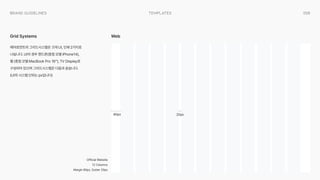058
templates
Brand Guidelines
에어로먼트의 그리드시스템은 크게 UI, 인쇄 2가지로
나뉩니다. UI의 경우 핸드폰(중점 모델 iPhone14),
웹 (중점 모델 MacBook Pro 16”), TV Display로
구성되어 있으며 그리드시스템은 다음과 같습니다.
(UI의 시스템 단위는 px입니다)
Grid Systems Web
20px
80px
Official Website

12 Columns

Margin 80px, Gutter 20px
 