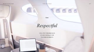 077
Tone of Voice
Brand Guidelines
Core
Respectful
우리는 고객의 가치를 일깨움과 동시에 
우리 브랜드의 품격을 높이기 위해 
격식과 예의를 갖춰 행동합니다.
 