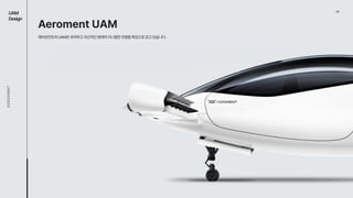 03
UAM

Design
AEROEMNT
Aeroment UAM
에어로먼트의UAM은유려하고곡선적인형태의미니멀한외형을특징으로갖고있습니다.
 