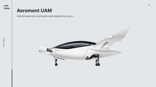 03
UAM

Design
AEROEMNT
Aeroment UAM
에어로먼트의UAM은유려하고곡선적인형태의미니멀한외형을특징으로갖고있습니다.
 