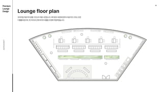 06
AEROEMNT
Lounge floor plan

프리미엄라운지의층별구조도의최종시안입니다.버티포트외관에맞추어라운지의구조도또한
디벨롭되었으며,1인좌석과단체좌석의비율을조정해작업하였습니다.
Premium

Lounge

Design
 