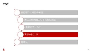 16
TOC
自己紹介・今日のお話
過去Scrum導入して失敗した話
未来のチーム？
再チャレンジ
最後に
 