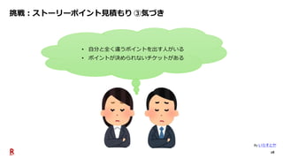 28
挑戦：ストーリーポイント見積もり ③気づき
• 自分と全く違うポイントを出す人がいる
• ポイントが決められないチケットがある
By いらすとや
 