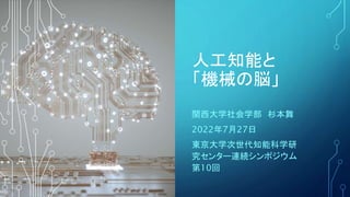 人工知能と
「機械の脳」
関西大学社会学部 杉本舞
2022年7月27日
東京大学次世代知能科学研
究センター連続シンポジウム
第10回
 