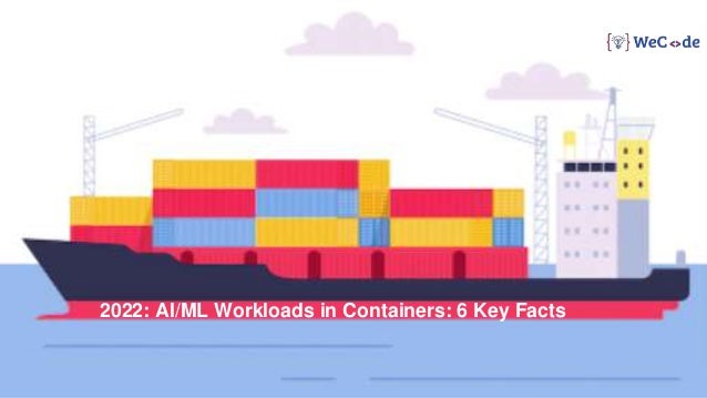 2022: AI/ML Workloads in Containers: 6 Key Facts
 