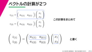 33
2022年度秋学期 画像情報処理 ／ 関西大学総合情報学部 浅野 晃
ベクトルの計算が２つ
6
この計算をまとめて
と書く
z(1) =

a1(1) a2(1)


x1
x2

z(2) =

a1(2) a2(2)


x1
x2


z(1)
z(2)

=

a1(1) a2(1)
a1(2) a2(2)
 
x1
x2

 