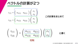 33
2022年度秋学期 画像情報処理 ／ 関西大学総合情報学部 浅野 晃
ベクトルの計算が２つ
6
この計算をまとめて
と書く
z(1) =

a1(1) a2(1)


x1
x2

z(2) =

a1(2) a2(2)


x1
x2


z(1)
z(2)

=

a1(1) a2(1)
a1(2) a2(2)
 
x1
x2

行列
 