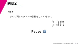 33
2022年度秋学期 画像情報処理 ／ 関西大学総合情報学部 浅野 晃
問題2
7
Pause ⏸
問題 2
次の行列とベクトルの計算をしてください。

0 1
1 2
 
2
1

 