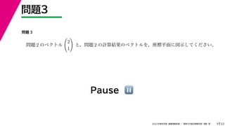 33
2022年度秋学期 画像情報処理 ／ 関西大学総合情報学部 浅野 晃
問題3
9
Pause ⏸
問題 3
問題 2 のベクトル

2
1

と，問題 2 の計算結果のベクトルを，座標平面に図示してください。
 