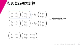 33
2022年度秋学期 画像情報処理 ／ 関西大学総合情報学部 浅野 晃
行列と行列の計算
11
この計算をまとめて

s11 s12
s21 s22
 
a1(1)
a2(1)

= λ(1)

a1(1)
a2(1)


s11 s12
s21 s22
 
a1(2)
a2(2)

= λ(2)

a1(2)
a2(2)


s11 s12
s21 s22
 
a1(1) a1(2)
a2(1) a2(2)

 