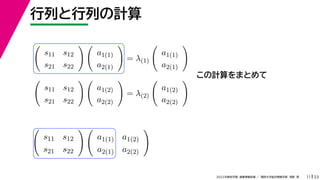 33
2022年度秋学期 画像情報処理 ／ 関西大学総合情報学部 浅野 晃
行列と行列の計算
11
この計算をまとめて

s11 s12
s21 s22
 
a1(1)
a2(1)

= λ(1)

a1(1)
a2(1)


s11 s12
s21 s22
 
a1(2)
a2(2)

= λ(2)

a1(2)
a2(2)


s11 s12
s21 s22
 
a1(1) a1(2)
a2(1) a2(2)

 