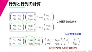 33
2022年度秋学期 画像情報処理 ／ 関西大学総合情報学部 浅野 晃
行列と行列の計算
11
この計算をまとめて

s11 s12
s21 s22
 
a1(1)
a2(1)

= λ(1)

a1(1)
a2(1)


s11 s12
s21 s22
 
a1(2)
a2(2)

= λ(2)

a1(2)
a2(2)


s11 s12
s21 s22
 
a1(1) a1(2)
a2(1) a2(2)

=

a1(1) a1(2)
a2(1) a2(2)
 
λ(1) 0
0 λ(2)

行列とベクトルの計算が２つ
λ(1)に関する計算
 
