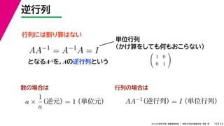 33
2022年度秋学期 画像情報処理 ／ 関西大学総合情報学部 浅野 晃
逆行列
19
行列には割り算はない
となるA-1を，Aの逆行列という
AA−1 = A−1A = I
単位行列
（かけ算をしても何もおこらない）

1 0
0 1

数の場合は 行列の場合は
a ×
1
a
（逆元）
= 1
（単位元） AA−1
（逆行列）
= I（単位行列）
 