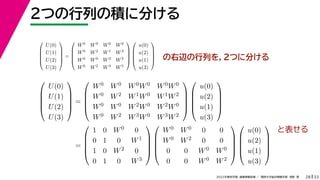 33
2022年度秋学期 画像情報処理 ／ 関西大学総合情報学部 浅野 晃
2つの行列の積に分ける
28
の右辺の行列を，2つに分ける





U(0)
U(1)
U(2)
U(3)





=





W0 W0 W0 W0
W0 W2 W1 W3
W0 W0 W2 W2
W0 W2 W3 W5










u(0)
u(2)
u(1)
u(3)





と表せる





U(0)
U(1)
U(2)
U(3)





=





W0 W0 W0W0 W0W0
W0 W2 W1W0 W1W2
W0 W0 W2W0 W2W0
W0 W2 W3W0 W3W2










u(0)
u(2)
u(1)
u(3)





=





1 0 W0 0
0 1 0 W1
1 0 W2 0
0 1 0 W3










W0 W0 0 0
W0 W2 0 0
0 0 W0 W0
0 0 W0 W2










u(0)
u(2)
u(1)
u(3)





 