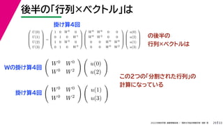 33
2022年度秋学期 画像情報処理 ／ 関西大学総合情報学部 浅野 晃
後半の「行列×ベクトル」は
29
の後半の
行列×ベクトルは





U(0)
U(1)
U(2)
U(3)





=





1 0 W0 0
0 1 0 W1
1 0 W2 0
0 1 0 W3










W0 W0 0 0
W0 W2 0 0
0 0 W0 W0
0 0 W0 W2










u(0)
u(2)
u(1)
u(3)






W0 W0
W0 W2
 
u(0)
u(2)


W0 W0
W0 W2
 
u(1)
u(3)

この2つの「分割された行列」の
計算になっている
Wの掛け算4回
掛け算4回
掛け算4回
 
