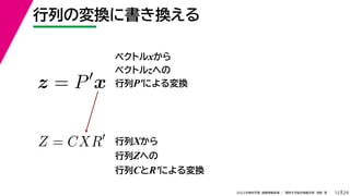 29
2022年度秋学期 画像情報処理 ／ 関西大学総合情報学部 浅野 晃
行列の変換に書き換える
12
ベクトルxから
ベクトルzへの
行列P′による変換
z = P
x
Z = CXR 行列Xから
行列Zへの
行列CとR′による変換
 