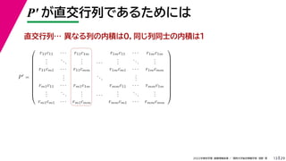 29
2022年度秋学期 画像情報処理 ／ 関西大学総合情報学部 浅野 晃
P′ が直交行列であるためには
13
P
=













r11c11 · · · r11c1m r1mc11 · · · r1mc1m
.
.
.
...
.
.
. · · ·
.
.
.
...
.
.
.
r11cm1 · · · r11cmm r1mcm1 · · · r1mcmm
.
.
.
...
.
.
.
rm1c11 · · · rm1c1m rmmc11 · · · rmmc1m
.
.
.
...
.
.
. · · ·
.
.
.
...
.
.
.
rm1cm1 · · · rm1cmm rmmcm1 · · · rmmcmm













異なる列の内積は０，同じ列同士の内積は１
直交行列…
 