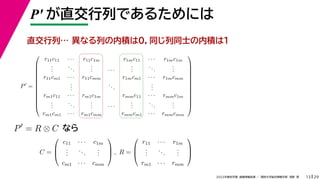 29
2022年度秋学期 画像情報処理 ／ 関西大学総合情報学部 浅野 晃
P′ が直交行列であるためには
13
P
=













r11c11 · · · r11c1m r1mc11 · · · r1mc1m
.
.
.
...
.
.
. · · ·
.
.
.
...
.
.
.
r11cm1 · · · r11cmm r1mcm1 · · · r1mcmm
.
.
.
...
.
.
.
rm1c11 · · · rm1c1m rmmc11 · · · rmmc1m
.
.
.
...
.
.
. · · ·
.
.
.
...
.
.
.
rm1cm1 · · · rm1cmm rmmcm1 · · · rmmcmm













C =



c11 · · · c1m
.
.
.
...
.
.
.
cm1 · · · cmm


 , R =



r11 · · · r1m
.
.
.
...
.
.
.
rm1 · · · rmm



P
= R ⊗ C
異なる列の内積は０，同じ列同士の内積は１
直交行列…
なら
 