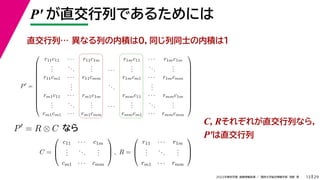 29
2022年度秋学期 画像情報処理 ／ 関西大学総合情報学部 浅野 晃
P′ が直交行列であるためには
13
C, Rそれぞれが直交行列なら，
P′は直交行列
P
=













r11c11 · · · r11c1m r1mc11 · · · r1mc1m
.
.
.
...
.
.
. · · ·
.
.
.
...
.
.
.
r11cm1 · · · r11cmm r1mcm1 · · · r1mcmm
.
.
.
...
.
.
.
rm1c11 · · · rm1c1m rmmc11 · · · rmmc1m
.
.
.
...
.
.
. · · ·
.
.
.
...
.
.
.
rm1cm1 · · · rm1cmm rmmcm1 · · · rmmcmm













C =



c11 · · · c1m
.
.
.
...
.
.
.
cm1 · · · cmm


 , R =



r11 · · · r1m
.
.
.
...
.
.
.
rm1 · · · rmm



P
= R ⊗ C
異なる列の内積は０，同じ列同士の内積は１
直交行列…
なら
 