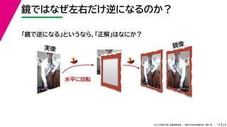 29
2022年度秋学期 画像情報処理 ／ 関西大学総合情報学部 浅野 晃
鏡ではなぜ左右だけ逆になるのか？
19
実像 鏡像
水平に回転
💃💃 💃💃
「鏡で逆になる」というなら，「正解」はなにか？
 