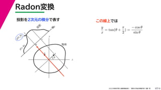 19
2022年度秋学期 画像情報処理 ／ 関西大学総合情報学部 浅野 晃
Radon変換
9
投影を２次元の積分で表す
x
y
θ
s
軸
s
g(s, θ)
u
物体
投
影
0
g(0, θ)
s
この線上では
y
x
= tan(θ +
π
2
) =
− cos θ
sin θ
 