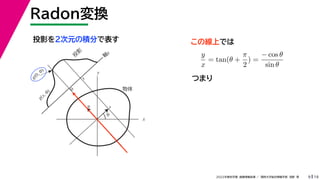 19
2022年度秋学期 画像情報処理 ／ 関西大学総合情報学部 浅野 晃
Radon変換
9
投影を２次元の積分で表す
x
y
θ
s
軸
s
g(s, θ)
u
物体
投
影
0
g(0, θ)
s
この線上では
y
x
= tan(θ +
π
2
) =
− cos θ
sin θ
つまり
 
