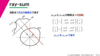 19
2022年度秋学期 画像情報処理 ／ 関西大学総合情報学部 浅野 晃
ray-sum
13
投影を１次元の線積分で表す
x
y
θ
s
軸
s
g(s, θ)
u
物体
投
影
0
g(0, θ)
s
(x, y) と (s, u) の関係は θ の回転

s
u

=

cos θ sin θ
− sin θ cos θ
 
x
y


x
y

=

cos θ − sin θ
sin θ cos θ
 
s
u

(x, y) を (s, u) で表す
 