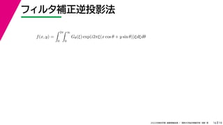 19
2022年度秋学期 画像情報処理 ／ 関西大学総合情報学部 浅野 晃
フィルタ補正逆投影法
16
f(x, y) =
 2π
0
 ∞
0
Gθ(ξ) exp(i2πξ(x cos θ + y sin θ))ξdξdθ
 